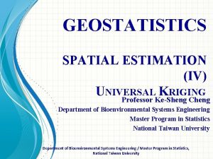 GEOSTATISTICS SPATIAL ESTIMATION IV UNIVERSAL KRIGING Professor KeSheng