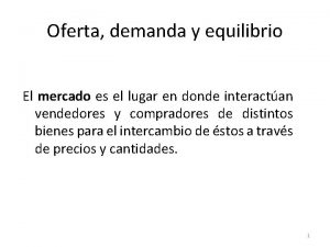 Oferta demanda y equilibrio El mercado es el