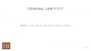 CRIMINAL LAW Whats civil here may be criminal