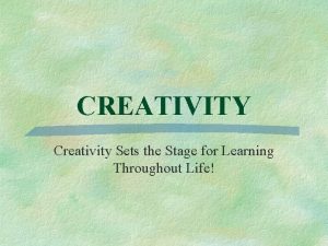 CREATIVITY Creativity Sets the Stage for Learning Throughout