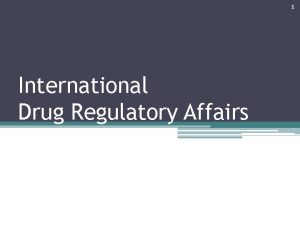 1 International Drug Regulatory Affairs 2 Regulatory structure