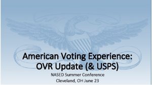 American Voting Experience OVR Update USPS NASED Summer