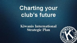 Charting your clubs future Kiwanis International Strategic Plan