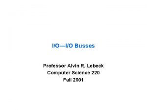 IOIO Busses Professor Alvin R Lebeck Computer Science