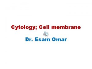 Cytology Cell membrane By Dr Esam Omar Cell