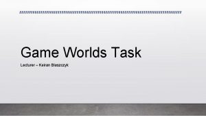 Game Worlds Task Lecturer Keiran Blaszczyk Games that