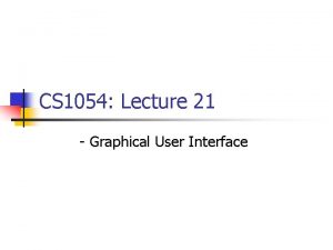 CS 1054 Lecture 21 Graphical User Interface Graphical