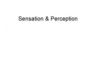Sensation Perception Sensation and Perception Sensation The process