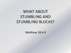 WHAT ABOUT STUMBLING AND STUMBLING BLOCKS Matthew 18