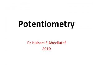 Potentiometry Dr Hisham E Abdellatef 2010 It is