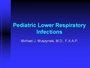 Pediatric Lower Respiratory Infections Michael J Muszynski M