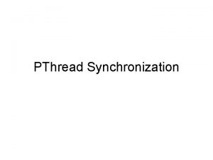 PThread Synchronization Thread Mechanisms Birrell identifies four mechanisms PThread Synchronization Thread Mechanisms Birrell identifies four mechanisms