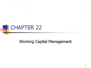 CHAPTER 22 Working Capital Management 1 Topics in