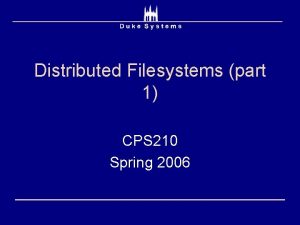 Distributed Filesystems part 1 CPS 210 Spring 2006