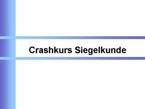 Crashkurs Siegelkunde Gliederung 1 Die Urkunde 2 Die