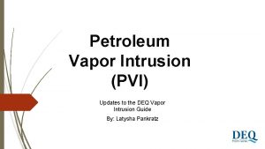 Petroleum Vapor Intrusion PVI Updates to the DEQ
