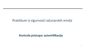 Praktikum iz sigurnosti raunarskih mrea Kontrola pristupa autentifikacija