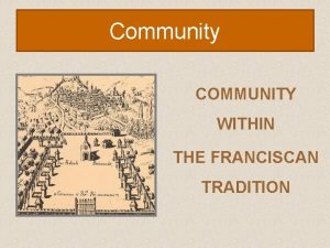 Community COMMUNITY WITHIN THE FRANCISCAN TRADITION Community The