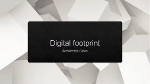 Digital footprint Alexandra Sava How might your digital