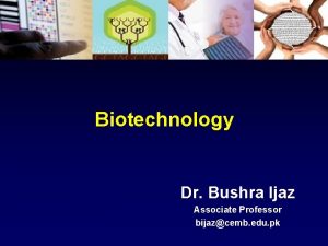 Biotechnology Dr Bushra Ijaz Associate Professor bijazcemb edu