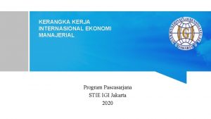 KERANGKA KERJA INTERNASIONAL EKONOMI MANAJERIAL Program Pascasarjana STIE