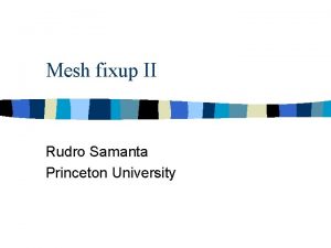 Mesh fixup II Rudro Samanta Princeton University Using