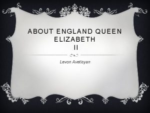 ABOUT ENGLAND QUEEN ELIZABETH II Levon Avetisyan ELIZABETH