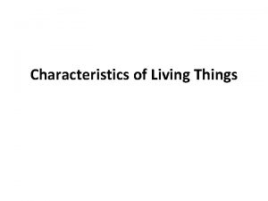 Characteristics of Living Things What living things have