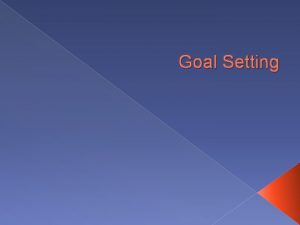Goal Setting Goals Goal something that you want