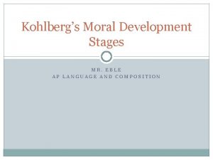 Kohlbergs Moral Development Stages MR EBLE AP LANGUAGE