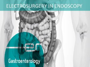 ELECTROSURGERY IN ENDOSCOPY THE FACTS ABOUT ELECTRICTY 1