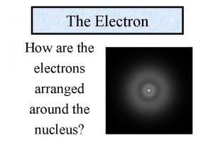 The Electron How are the electrons arranged around