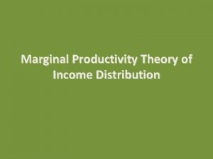 Marginal Productivity Theory of Income Distribution Marginal Productivity