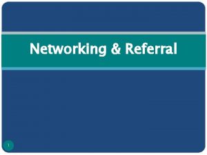 Networking Referral 1 Referrals and Networking Referrals and