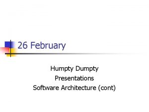 26 February Humpty Dumpty Presentations Software Architecture cont