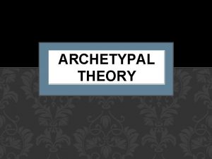 ARCHETYPAL THEORY ARCHETYPAL THEORY Sigmund Freud is the