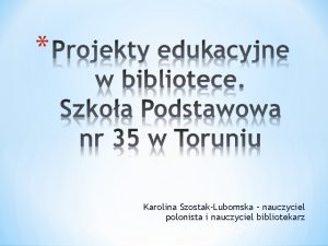 Karolina SzostakLubomska nauczyciel polonista i nauczyciel bibliotekarz Projekt