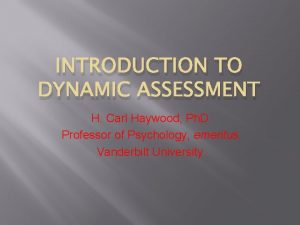 INTRODUCTION TO DYNAMIC ASSESSMENT H Carl Haywood Ph