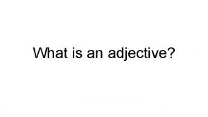 What is an adjective DESCRIPTIVE ADJECTIVES Adjectives are