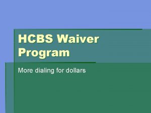 HCBS Waiver Program More dialing for dollars Agenda