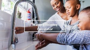 Water Efficiency Calculator Water Efficiency Calculator We encourage