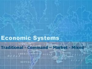 Economic Systems Traditional Command Market Mixed Economic Systems
