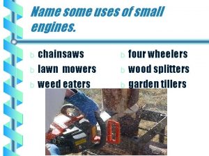 Name some uses of small engines chainsaws b