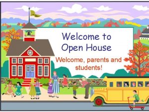 Welcome to Open House Welcome parents and students