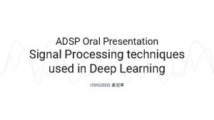 ADSP Oral Presentation Signal Processing techniques used in