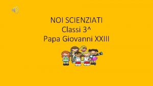 NOI SCIENZIATI Classi 3 Papa Giovanni XXIII Luned