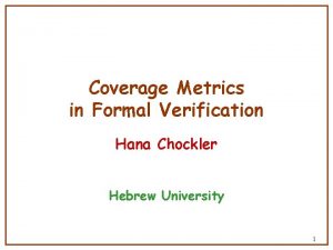 Coverage Metrics in Formal Verification Hana Chockler Hebrew