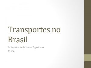 Transportes no Brasil Professora Kelly Soares Figueiredo 7