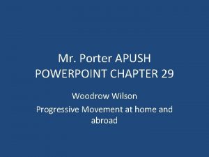 Mr Porter APUSH POWERPOINT CHAPTER 29 Woodrow Wilson