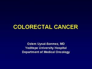 COLORECTAL CANCER Ozlem UysalSonmez MD Yeditepe University Hospital